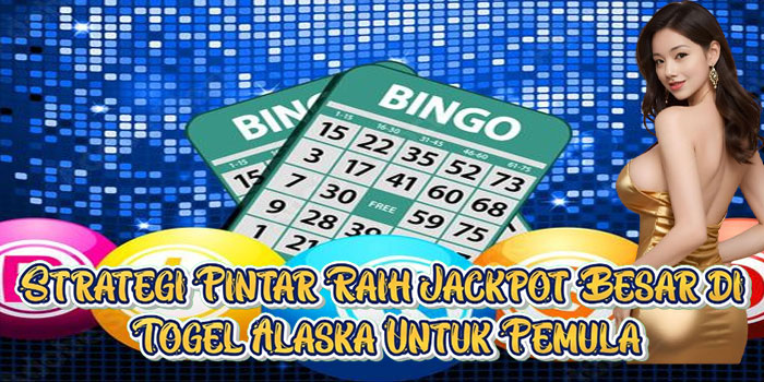 Strategi Pintar Raih Jackpot Besar di Togel Alaska Untuk Pemula
