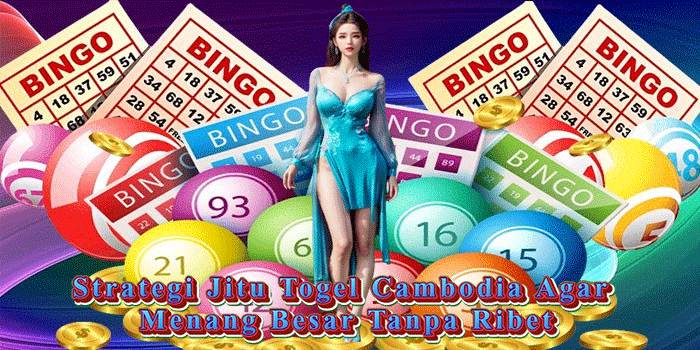 Strategi Jitu Togel Cambodia Agar Menang Besar Tanpa Ribet